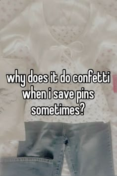 a shirt and jeans with the words why does it do confetti when i save pins