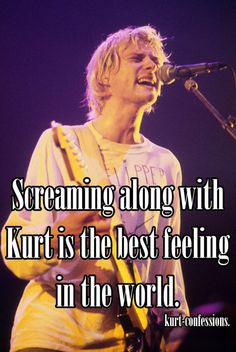 a man singing into a microphone with the words screaming along with kurt is the best feeling in the world