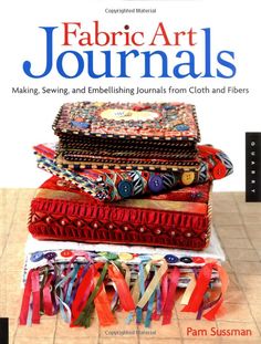 the book cover for fabric art journals, featuring colorful fabrics and ribbons on top of each other