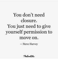 the quote you don't need closure, you just need to give yourself permission to move on