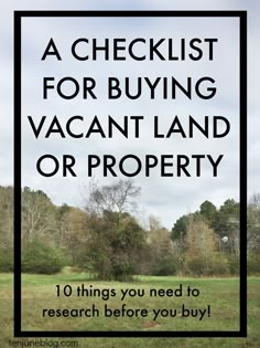 a field with text overlay that reads, a checklist for buying vacant land or property 10 things you need to research before you buy