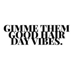 the words gimme them good hair day vibes in black and white on a white background