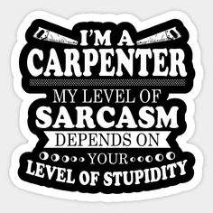 i'm a carpenter my level of sarcasm is on your level of stupidity