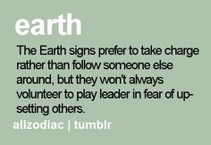 the earth signs prefer to take charge rather than follow someone else around, but they won't always volunteer to play leader in fear of setting others