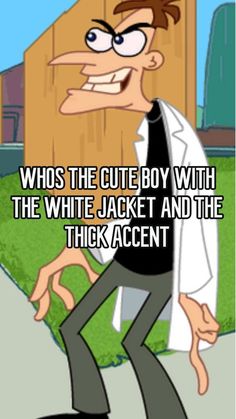 a cartoon character saying who's the cute boy with the white jacket and the thick accent?