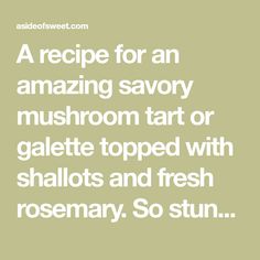 a recipe for an amazing savory mushroom tart or galette topped with shallots and fresh rosemary so stun