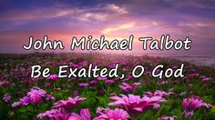 purple flowers with the words john michael talbot be exalted, o god