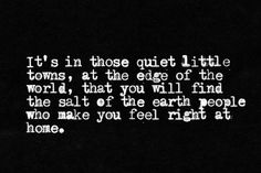 a black and white photo with the words it's in those quiet little towns, at the edge of the world that you will find the seat of the earth people who make you feel right at home