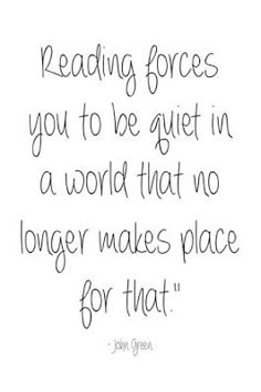 a quote that reads reading forces you to be quiet in a world that no longer makes place for that