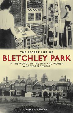 the secret life of bletchley park in the words of the men and women who worked there