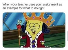 a cartoon character with a crown on his head and the caption reads, when your teacher uses your assignment as an example for what to do right