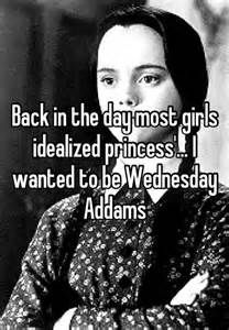 a woman with the words back in the day most girls idealized princess i wanted to be wednesday