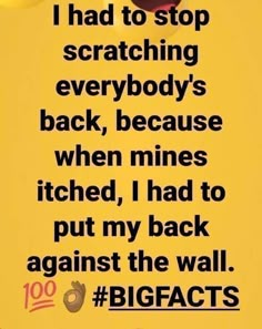 a yellow sign that says i had to stop scratching everybody's back, because when mine is kicked, i had to put my back against the wall