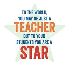 a star with the words to the world, you may be just a teacher but to your students you are a star