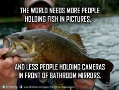 a man holding a fish in his hand with the caption'the world needs more people holding fish pictures and less people holding cameras in front of bathroom mirrors