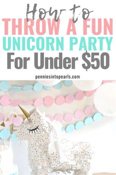 an unicorn party for under $ 50 with text overlay that reads how to throw a fun unicorn party for under $ 50