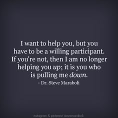 a quote from dr steve maraboj about how to help you, but you have to be a wiling participant if you're not, then i am no longer helping