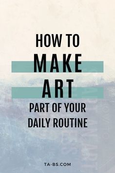 the words how to make art part of your daily routine