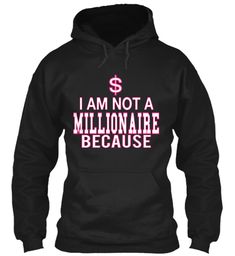 I'm not a Millionare because... #Shirts #Clothes #Hoodies #hoodie #Hoody #Hooded #HoodieTShirt #PulloverHoodie #OversizedHoodie #BlackHoodie #PinkHoodie #WinterFashion #Pet #WomensFashion #Dog #MensFashion #Tshirts #Shirts #christmasHoodie #sweatshirts #UsaFashion #Style #Product #tees #Christmas #christmasGifts My Favorite People Call Me