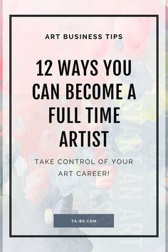 the words, 12 ways you can become a full time artist take control of your art career