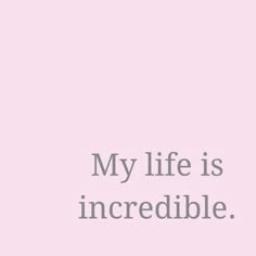 a pink background with the words, my life is incredible and white text