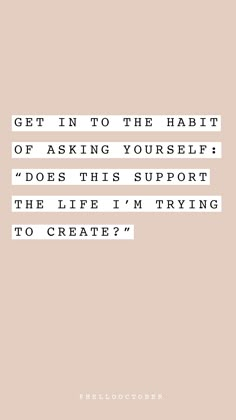 a quote that reads get in to the habit of asking yourself does this support the life i'm trying to create?