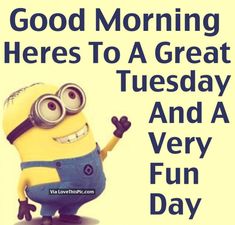 a minion with the words good morning here to a great tuesday and a very fun day