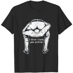 a t - shirt that says i think i found your problem