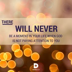 there will never be a moment in your life when god is not paying attention to you