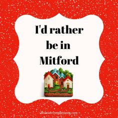 i'd rather be in mitford with the words, i'd rather be in mitford