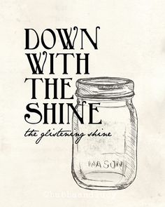 a mason jar with the words down with the shine on it and an illustration of a mason jar