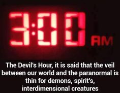 the devil's hour is said that the veil between our world and the paranoid is thin for demons, spirits, interdemensional creatures