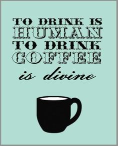 a coffee cup with the words, to drink is human to drink coffee is divine