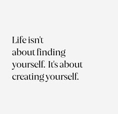 the words life isn't about finding yourself it's about creating yourself