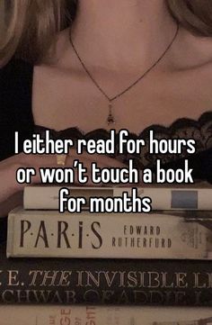 i either read for hours or won't touch a book for months