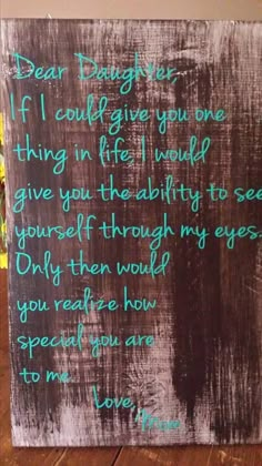 a wooden sign with writing on it that says dear daughter if i could give you one thing in life would give you the ability to see