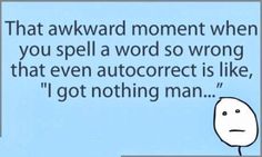 an image of a cartoon character saying that awkward moment when you spell a word so wrong that even auto correct is like,'i got nothing man