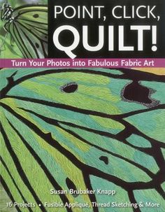 the front cover of point, click, quilt turn your photos into fabulous fabric art