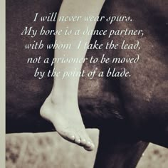 a black and white photo with a horse's foot in the foreground that says, i will never wear spurs, my bone is a dance partner