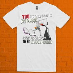 a t - shirt that says you better grab a notebook and maybe you're about to be schooled