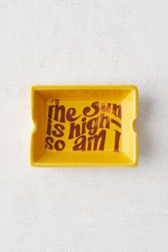 a yellow tray with the words, the sun is high so am i