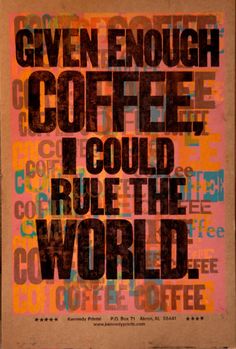 a poster with the words given enough coffee i could run the world