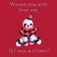 a white teddy bear wearing a red and black clown hat with words that says, would you still love me if i was a clown?