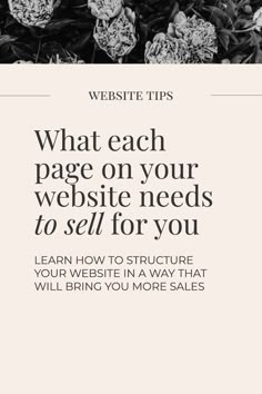 flowers with the words website tips on it and what each page on your website needs to sell for you