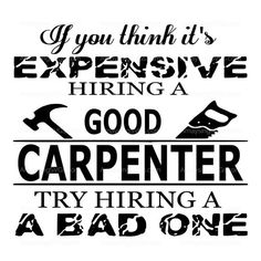 an image of a poster with the words you think it's expensive hiring a good carpenter