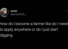 a tweet with the caption'how do i become a farmer like we need to apply anywhere or just start digging '