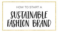 the words how to start a sustainable fashion brand in black and gold on a white background