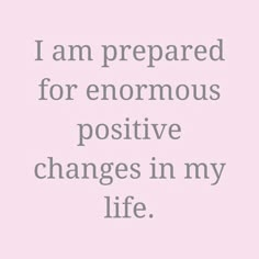 a pink background with the words i am prepared for enormous positive changes in my life