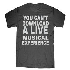 a t - shirt that says you can't download a live musical experience