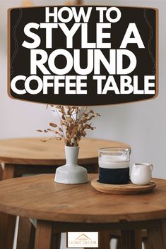 a round wooden table topped with a vase filled with flowers next to a sign that says how to style a round coffee table